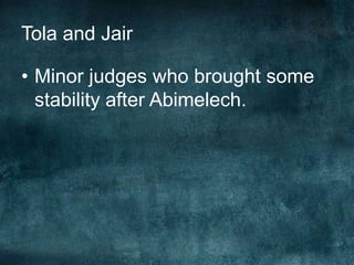 Tola and Jair
• Minor judges who brought some
stability after Abimelech.

 
