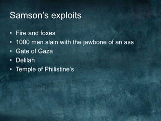 Samson‘s exploits
•
•
•
•
•

Fire and foxes
1000 men slain with the jawbone of an ass
Gate of Gaza
Delilah
Temple of Philistine‘s

 
