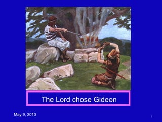 May 9, 2010 The Lord chose Gideon 