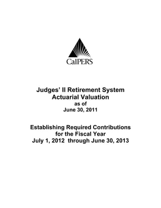 C
  Judges’ II Retirement System
      Actuarial Valuation
               as of
           June 30, 2011


Establishing Required Contributions
         for the Fiscal Year
July 1, 2012 through June 30, 2013
 