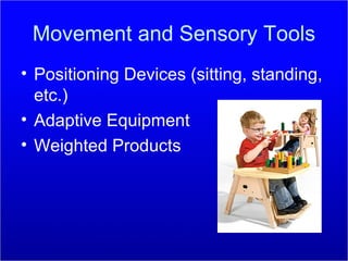 Movement and Sensory Tools Positioning Devices (sitting, standing, etc.) Adaptive Equipment Weighted Products 