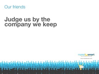 Judge us by the 
company we keep
www.imarketsmart.com
Our friends
 