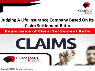 1
Copyright©2017 Comparepolicy.com
Judging A Life Insurance Company Based On Its
Claim Settlement Ratio
 