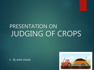 PRESENTATION ON
JUDGING OF CROPS
 By ankit sharda
 
