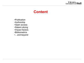 Content
•Publication
•Authorship
•Open access
•Salami slicing
•Impact factors
•Bibliometrics
•…and beyond
 