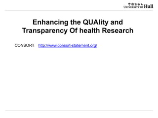 Enhancing the QUAlity and
Transparency Of health Research
CONSORT http://www.consort-statement.org/
 