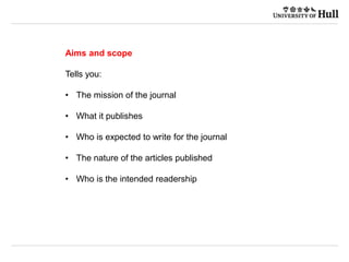 Aims and scope
Tells you:
• The mission of the journal
• What it publishes
• Who is expected to write for the journal
• The nature of the articles published
• Who is the intended readership
 