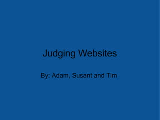 Judging Websites By: Adam, Susant and Tim  