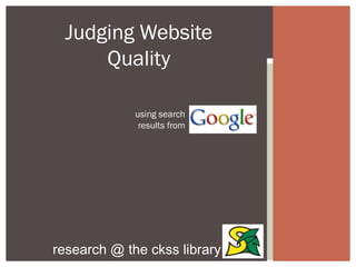 Judging Website
     Quality

             using search
              results from




research @ the ckss library
 