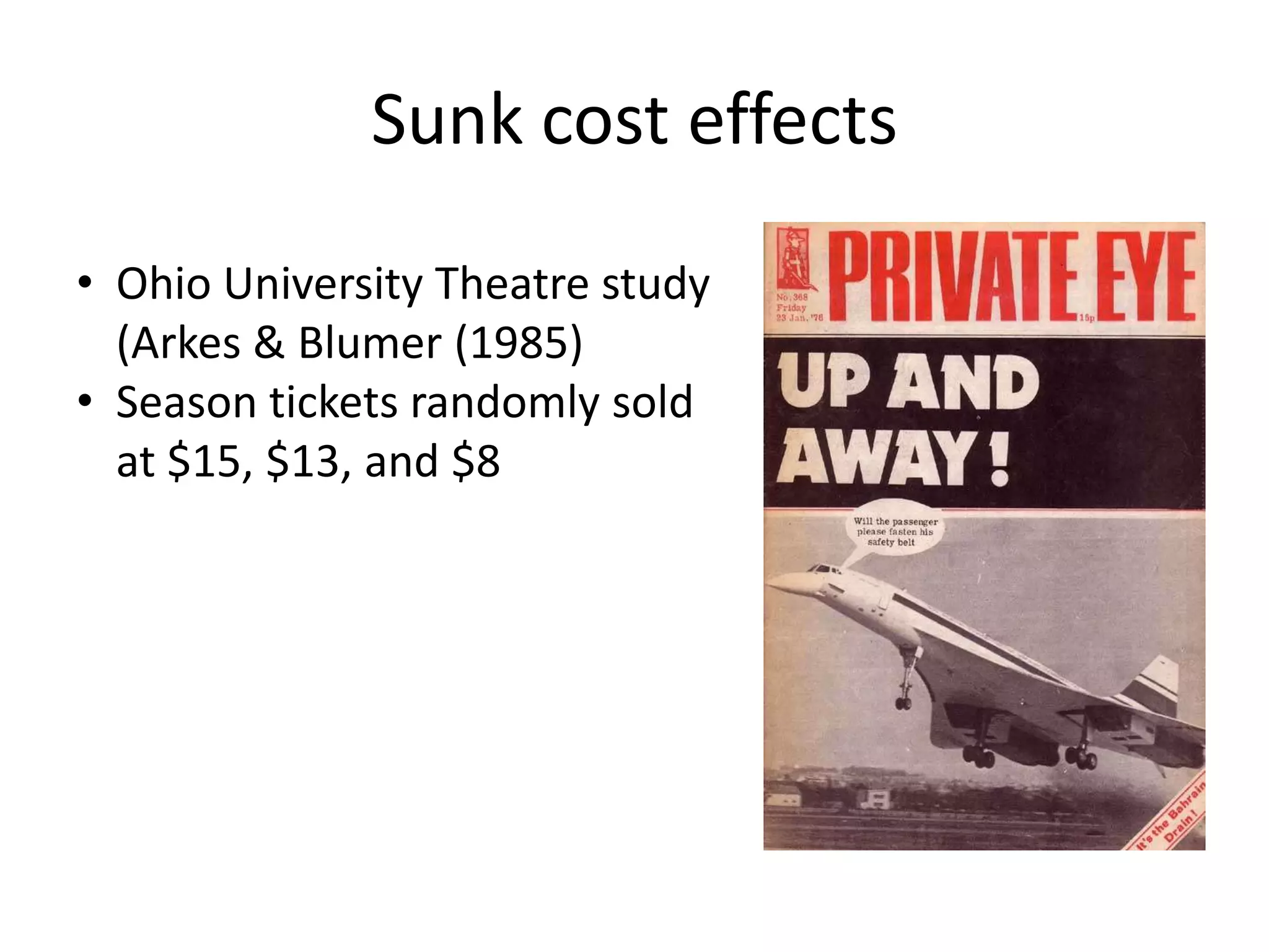 Sunk cost effects
• Ohio University Theatre study
  (Arkes & Blumer (1985)
• Season tickets randomly sold
  at $15, $13, and $8
 