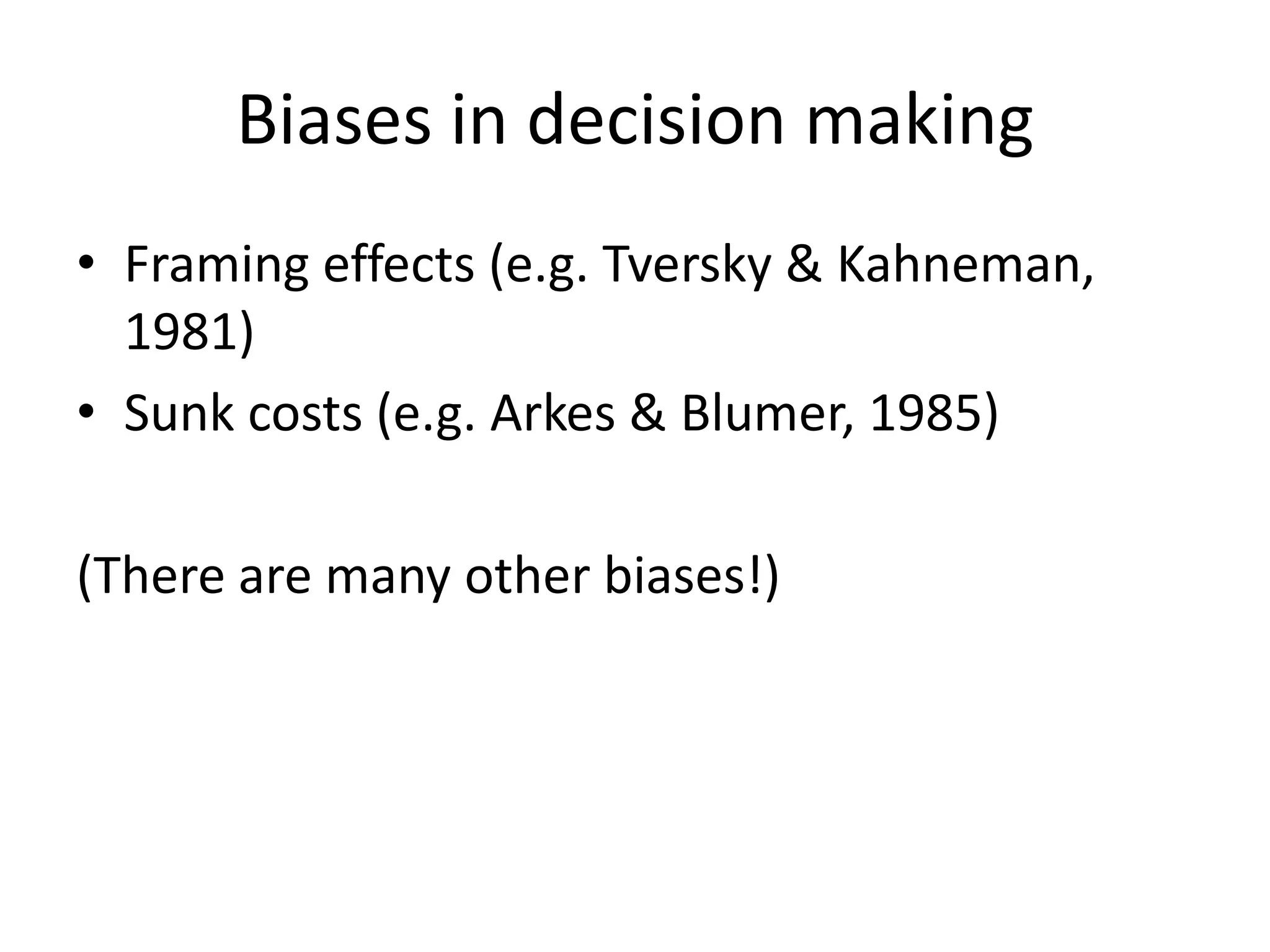 Biases in decision making
• Framing effects (e.g. Tversky & Kahneman,
  1981)
• Sunk costs (e.g. Arkes & Blumer, 1985)

(There are many other biases!)
 