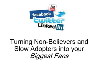 Turning Non-Believers and
Slow Adopters into your

Biggest Fans

 