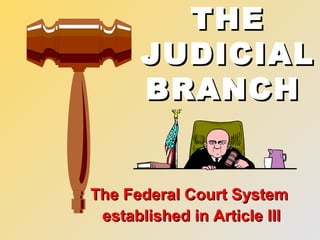 THETHE
JUDICIALJUDICIAL
BRANCHBRANCH
The Federal Court SystemThe Federal Court System
established in Article IIIestablished in Article III
 