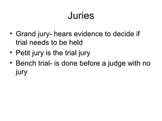 Juries Grand jury- hears evidence to decide if trial needs to be held Petit jury is the trial jury Bench trial- is done before a judge with no jury 