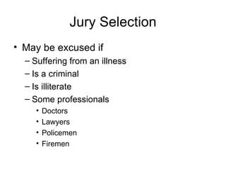 Jury Selection May be excused if Suffering from an illness Is a criminal Is illiterate Some professionals Doctors Lawyers Policemen Firemen 