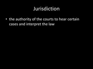 Jurisdiction
• the authority of the courts to hear certain
  cases and interpret the law
 