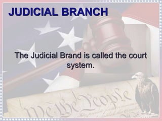 JUDICIAL BRANCH 
The Judicial Brand is called the court 
system. 
 