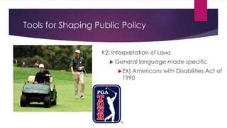 Tools for Shaping Public Policy
#2: Interpretation of Laws
 General language made specific
EX) Americans with Disabilities Act of
1990
 