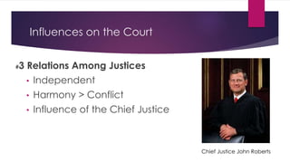 Influences on the Court
#3 Relations Among Justices
• Independent
• Harmony > Conflict
• Influence of the Chief Justice
Chief Justice John Roberts
 