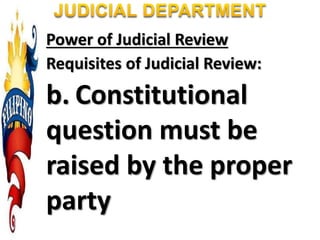 Power of Judicial Review
Requisites of Judicial Review:
b. Constitutional
question must be
raised by the proper
party
 