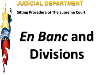 Sitting Procedure of The Supreme Court
En Banc and
Divisions
 