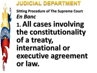 Sitting Procedure of The Supreme Court
En Banc
1. All cases involving
the constitutionality
of a treaty,
international or
executive agreement
or law.
 