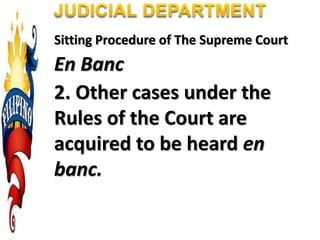 Sitting Procedure of The Supreme Court
En Banc
2. Other cases under the
Rules of the Court are
acquired to be heard en
banc.
 