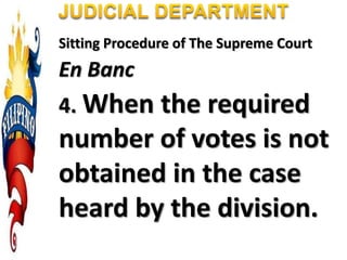 Sitting Procedure of The Supreme Court
En Banc
4. When the required
number of votes is not
obtained in the case
heard by the division.
 