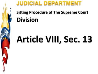 Sitting Procedure of The Supreme Court
Division
Article VIII, Sec. 13
 