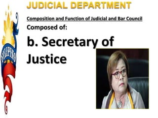 Composition and Function of Judicial and Bar Council
Composed of:
b. Secretary of
Justice
 