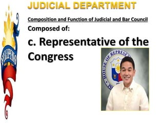 Composition and Function of Judicial and Bar Council
Composed of:
c. Representative of the
Congress
 