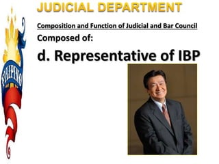 Composition and Function of Judicial and Bar Council
Composed of:
d. Representative of IBP
 