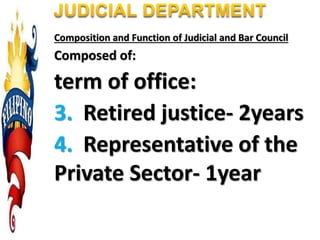 Composition and Function of Judicial and Bar Council
Composed of:
term of office:
3. Retired justice- 2years
4. Representative of the
Private Sector- 1year
 