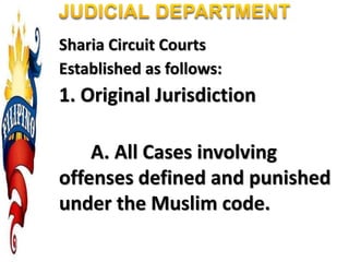 Sharia Circuit Courts
Established as follows:
1. Original Jurisdiction
A. All Cases involving
offenses defined and punished
under the Muslim code.
 