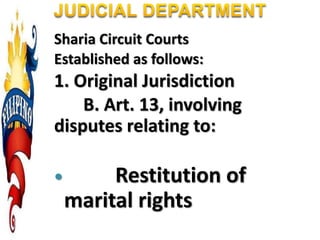 Sharia Circuit Courts
Established as follows:
1. Original Jurisdiction
B. Art. 13, involving
disputes relating to:
 Restitution of
marital rights
 