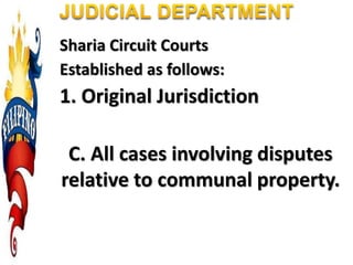 Sharia Circuit Courts
Established as follows:
1. Original Jurisdiction
C. All cases involving disputes
relative to communal property.
 