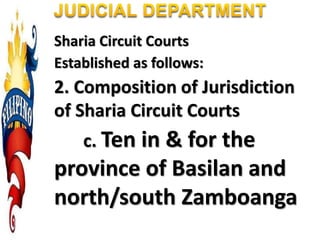 Sharia Circuit Courts
Established as follows:
2. Composition of Jurisdiction
of Sharia Circuit Courts
c. Ten in & for the
province of Basilan and
north/south Zamboanga
 