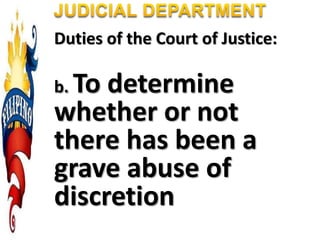 Duties of the Court of Justice:
b. To determine
whether or not
there has been a
grave abuse of
discretion
 