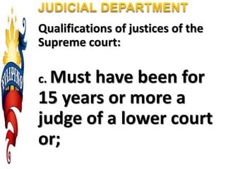 Qualifications of justices of the
Supreme court:
c. Must have been for
15 years or more a
judge of a lower court
or;
 