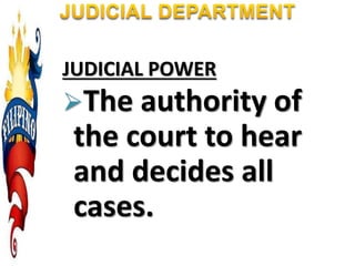 JUDICIAL POWER
The authority of
the court to hear
and decides all
cases.
 