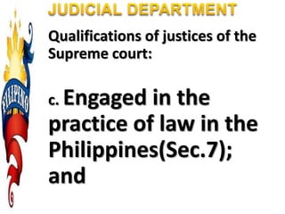 Qualifications of justices of the
Supreme court:
c. Engaged in the
practice of law in the
Philippines(Sec.7);
and
 