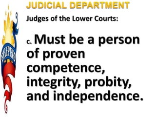 Judges of the Lower Courts:
c. Must be a person
of proven
competence,
integrity, probity,
and independence.
 
