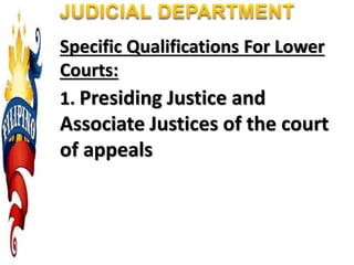 Specific Qualifications For Lower
Courts:
1. Presiding Justice and
Associate Justices of the court
of appeals
 