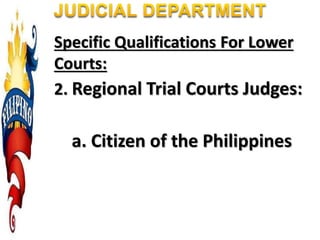 Specific Qualifications For Lower
Courts:
2. Regional Trial Courts Judges:
a. Citizen of the Philippines
 