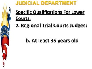 Specific Qualifications For Lower
Courts:
2. Regional Trial Courts Judges:
b. At least 35 years old
 
