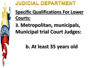 Specific Qualifications For Lower
Courts:
3. Metropolitan, municipals,
Municipal trial Court Judges:
b. At least 35 years old
 