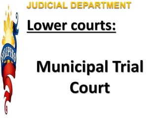 Lower courts:
Municipal Trial
Court
 