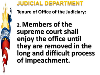 Tenure of Office of the Judiciary:
2. Members of the
supreme court shall
enjoy the office until
they are removed in the
long and difficult process
of impeachment.
 