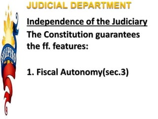 Independence of the Judiciary
The Constitution guarantees
the ff. features:
1. Fiscal Autonomy(sec.3)
 