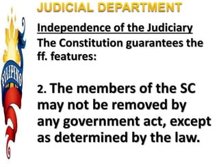 Independence of the Judiciary
The Constitution guarantees the
ff. features:
2. The members of the SC
may not be removed by
any government act, except
as determined by the law.
 